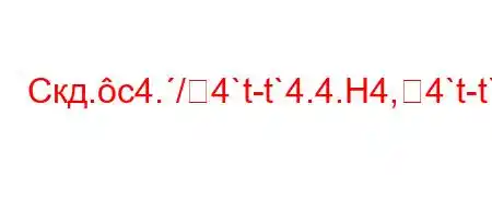 Скд.c4./4`t-t`4.4.H4,4`t-t`4.4,4.-H0$/4,`t-H4`am\+